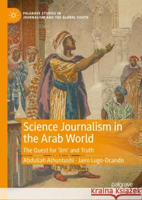 Science Journalism in the Arab World: The Quest for ‘Ilm’ and Truth Abdullah Alhuntushi Jairo Lugo-Ocando 9783031142512 Palgrave MacMillan - książka