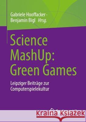 Science Mashup: Green Games: Leipziger Beiträge Zur Computerspielekultur Hooffacker, Gabriele 9783658405083 Springer vs - książka