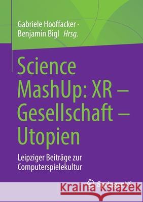 Science Mashup: Xr - Gesellschaft - Utopien: Leipziger Beiträge Zur Computerspielekultur Hooffacker, Gabriele 9783658355302 Springer vs - książka