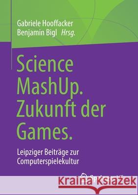 Science Mashup. Zukunft Der Games.: Leipziger Beiträge Zur Computerspielekultur Hooffacker, Gabriele 9783658316259 Springer vs - książka