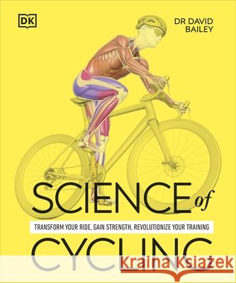 Science of Cycling: Transform Your Ride, Gain Strength, Revolutionize Your Training Dr David Bailey 9780241722565 Dorling Kindersley Ltd - książka