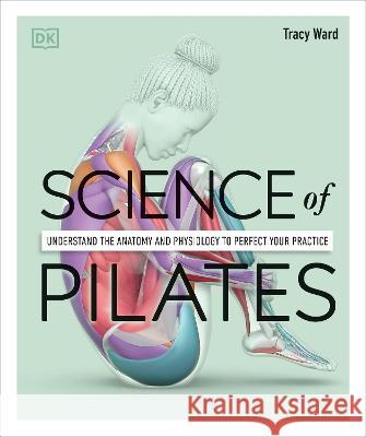 Science of Pilates: Understand the Anatomy and Physiology to Perfect Your Practice Ward, Tracy 9780744064230 DK Publishing (Dorling Kindersley) - książka