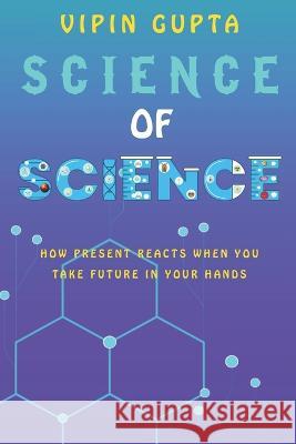 Science of Science: How Present Reacts When You Take Future in Your Hands Vipin Gupta   9798399160696 Independently Published - książka
