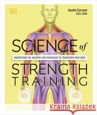 Science of Strength Training: Understand the Anatomy and Physiology to Transform Your Body Austin Current 9780241389454 Dorling Kindersley Ltd - książka