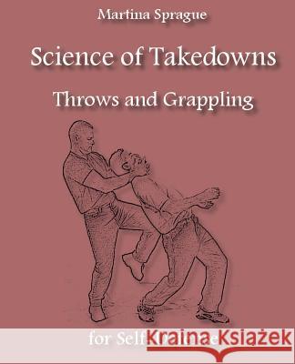 Science of Takedowns, Throws, and Grappling for Self-Defense Martina Sprague 9781985283954 Createspace Independent Publishing Platform - książka