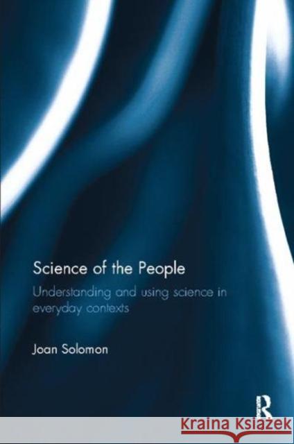 Science of the People: Understanding and Using Science in Everyday Contexts Joan Solomon   9781138108301 Routledge - książka