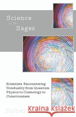 Science of the Sages: Scientists Encountering Nonduality from Quantum Physics to Cosmology to Consciousness. Robert Wolfe 9781937902049 Karina Library Press - książka