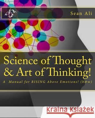 Science of Thought & Art of Thinking! (b&w): A Manual for RISING Above Emotions! Sean Ali 9781985110007 Createspace Independent Publishing Platform - książka