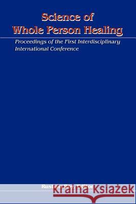 Science of Whole Person Healing: Proceedings of the First Interdisciplinary International Conference Roy, Rustum 9780595301539 iUniverse - książka