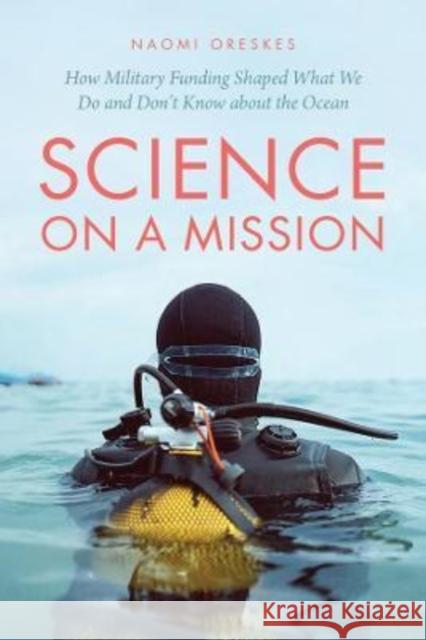 Science on a Mission: How Military Funding Shaped What We Do and Don't Know about the Ocean Naomi Oreskes 9780226824000 The University of Chicago Press - książka