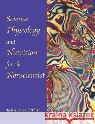 Science, Physiology, and Nutrition for the Nonscientist Judi Sakimoto Morrill, PH D   9798818908366 Independently Published - książka