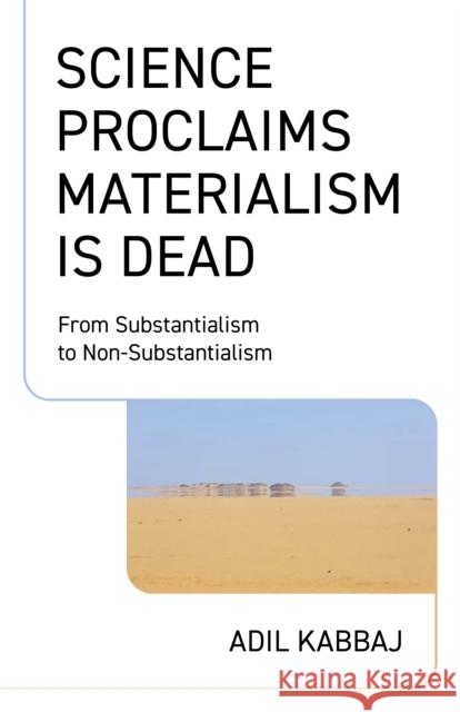 Science Proclaims Materialism Is Dead: From Substantialism to Non-Substantialism Adil Kabbaj 9781803419787 Iff Books - książka