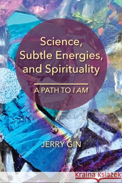 Science, Subtle Energies, and Spirituality: A Path to I AM Jerry Gin 9781736398227 Torus Press - książka