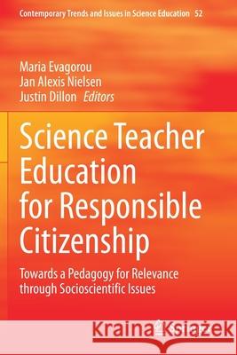 Science Teacher Education for Responsible Citizenship: Towards a Pedagogy for Relevance Through Socioscientific Issues Maria Evagorou Jan Alexis Nielsen Justin Dillon 9783030402310 Springer - książka