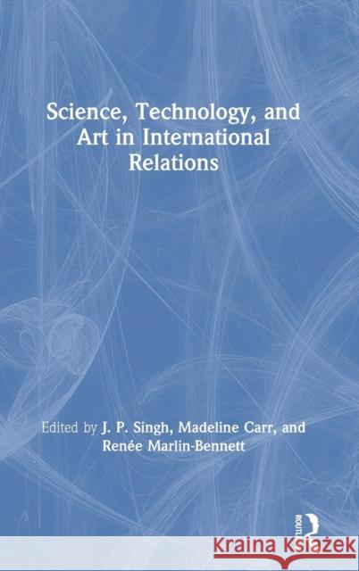 Science, Technology, and Art in International Relations J. P. Singh Madeline Carr Renee Marlin-Bennett 9781138668942 Routledge - książka