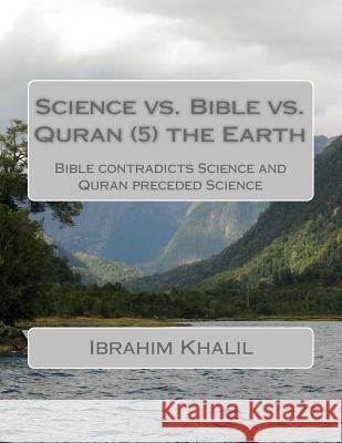 Science vs. Bible vs. Quran (7) the Earth: Bible contradicts Science and Quran preceded Science Ibrahim Khalil Aly 9781523281046 Createspace Independent Publishing Platform - książka