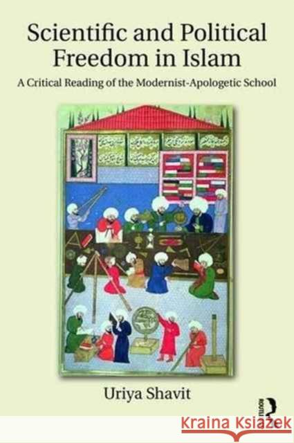 Scientific and Political Freedom in Islam: A Critical Reading of the Modernist-Apologetic School Uriya Shavit 9781138286030 Routledge - książka