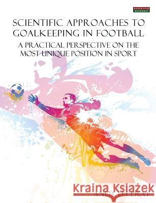 Scientific Approaches to Goalkeeping in Football: A Practical Perspective on the Most Unique Position in Sport Elleray, Andy 9781909125018 Bennion Kearny Ltd - książka