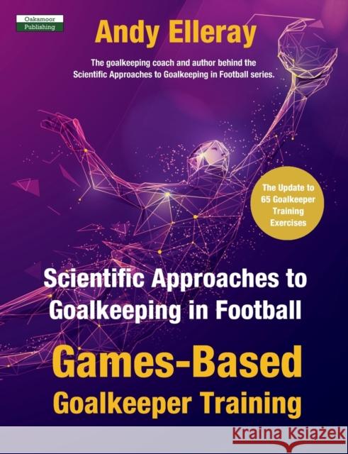 Scientific Approaches to Goalkeeping in Football: Games-Based Goalkeeper Training Andy Elleray 9781910773802 Oakamoor Publishing - książka