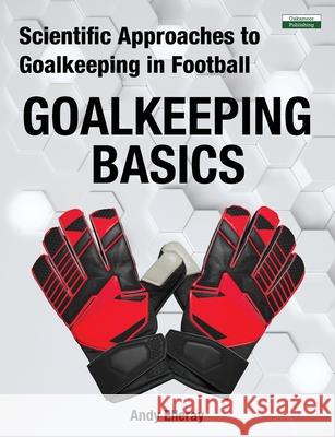 Scientific Approaches to Goalkeeping in Football: Goalkeeping Basics Andy Elleray 9781910773796 Oakamoor Publishing - książka