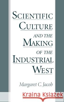 Scientific Culture and the Making of the Industrial West Margaret C. Jacob 9780195082197 Oxford University Press, USA - książka