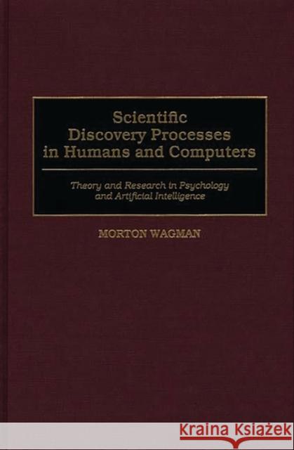 Scientific Discovery Processes in Humans and Computers: Theory and Research in Psychology and Artificial Intelligence Wagman, Morton 9780275966546 Praeger Publishers - książka