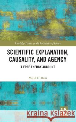 Scientific Explanation, Causality, and Agency: A Free Energy Account Majid D. Beni 9781032720296 Routledge - książka