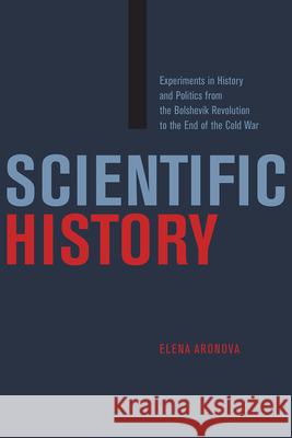 Scientific History: Experiments in History and Politics from the Bolshevik Revolution to the End of the Cold War Elena Aronova 9780226761381 University of Chicago Press - książka