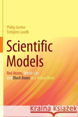 Scientific Models: Red Atoms, White Lies and Black Boxes in a Yellow Book Gerlee, Philip 9783319800684 Springer - książka