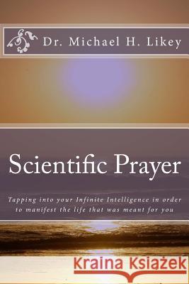 Scientific Prayer: How To Tap Into Your Highest Intelligence In Order To Live The Life You were Meant To Live Likey Ph. D., Michael H. 9781512183719 Createspace - książka
