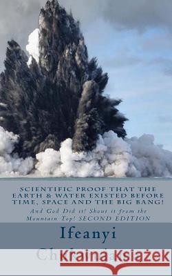 Scientific Proof that the Earth & Water Existed before Time, Space and the Big Bang!: And God Did it! Shout it from the Mountain Top! Chukwujama, Ifeanyi 9781500506292 Createspace - książka