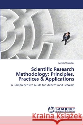Scientific Research Methodology: Principles, Practices & Applications Ashish Wakulkar 9786209263392 LAP Lambert Academic Publishing - książka