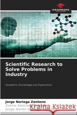 Scientific Research to Solve Problems in Industry Noriega Zenteno, Jorge, Sánchez Estrada, Zulma, Noriega Sánchez, Jorge Aarón 9786200772794 Our Knowledge Publishing - książka
