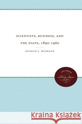 Scientists, Business, and the State, 1890-1960 Patrick J. McGrath 9780807874417 University of North Carolina Press - książka