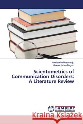 Scientometrics of Communication Disorders: A Literature Review Basavaraju, Nandeesha; Jahan Begum, Khaiser 9786139978748 LAP Lambert Academic Publishing - książka