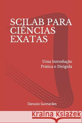 Scilab Para Ciências Exatas: Uma Introdução Prática e Dirigida Guimarães, Danusio 9781793853721 Independently Published - książka