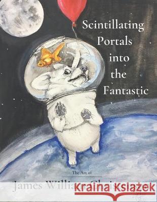 Scintillating Portals into the Fantastic: The Art of James William Christenson Jason John Christenson James William Christenson 9781732712997 Kayto & Co. Publishing - książka