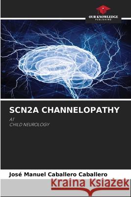 SCN2A CHANNELOPATHY Caballero Caballero, José Manuel 9786209330308 Our Knowledge Publishing - książka