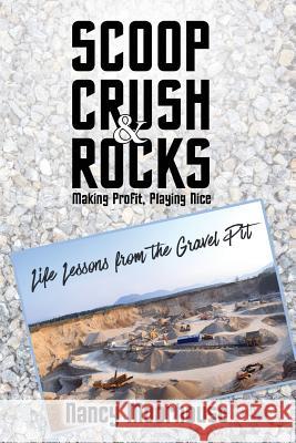 Scoop, Crush & Rocks: Making Profit, Playing Nice: Life Lessons from the Gravel Pit Nancy Moorhouse 9781547277001 Createspace Independent Publishing Platform - książka