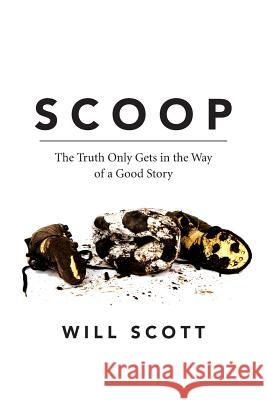 Scoop: The Truth Only Gets in the Way of a Good Story Will Scott 9781532984174 Createspace Independent Publishing Platform - książka