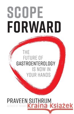 Scope Forward: The Future of Gastroenterology Is Now in Your Hands Praveen Suthrum 9781544508856 Lioncrest Publishing - książka