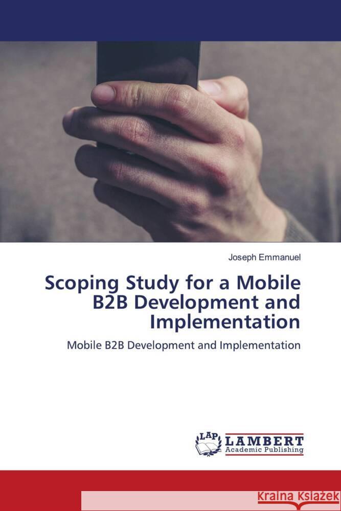 Scoping Study for a Mobile B2B Development and Implementation Emmanuel, Joseph 9786203929898 LAP Lambert Academic Publishing - książka