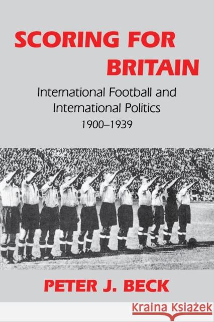 Scoring for Britain: International Football and International Politics, 1900-1939 Beck, Peter J. 9780714644547 Frank Cass Publishers - książka