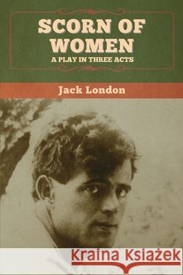 Scorn of Women: A Play in Three Acts Jack London 9781647994662 Bibliotech Press - książka