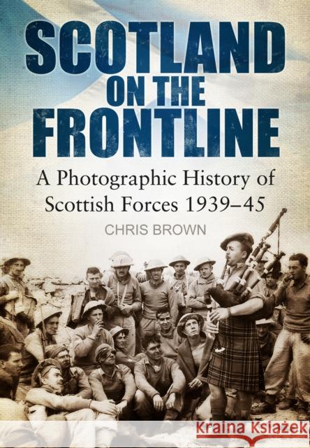 Scotland on the Frontline: A Photographic History of Scottish Forces 1939-45 Brown, Chris 9780752464787 The History Press - książka