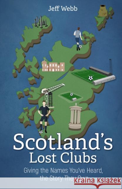 Scotland's Lost Clubs: Giving the Names You've Heard, the Story They Own Jeff Webb 9781785318627 Pitch Publishing Ltd - książka