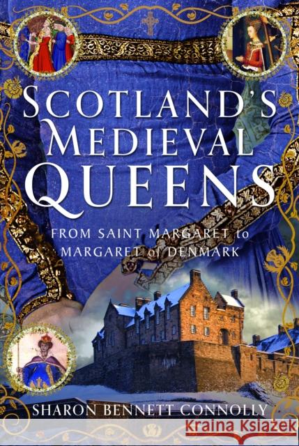 Scotland’s Medieval Queens: From Saint Margaret to Margaret of Denmark Sharon Bennett Connolly 9781399098120 Pen & Sword Books Ltd - książka