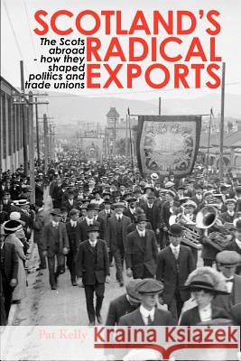 Scotland's Radical Exports: The Scots Abroad - How They Shaped Politics and Trade Unions Pat Kelly 9781845301101 Zeticula Ltd - książka