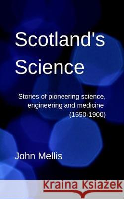 Scotland's Science: Stories of pioneering science, engineering and medicine (1550-1900) John Mellis 9781739202330 John Mellis - książka
