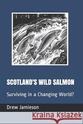 Scotland's Wild Salmon: Surviving in a Changing World? Drew Jamieson 9781703361605 Independently Published - książka